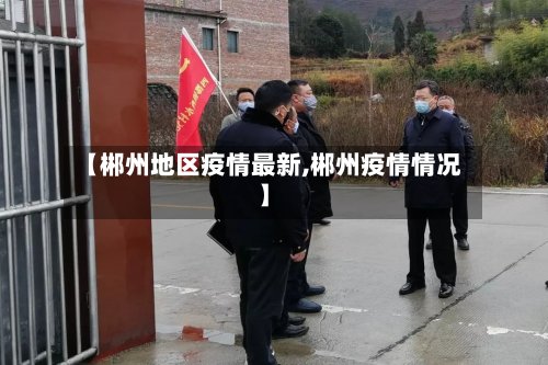 【郴州地区疫情最新,郴州疫情情况】
