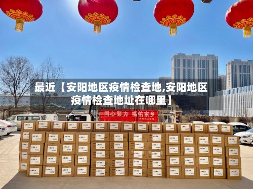 最近【安阳地区疫情检查地,安阳地区疫情检查地址在哪里】