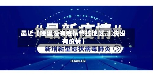 最近【哪里没有疫情管控地区,哪块没有疫情】-第2张图片