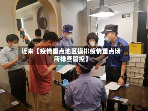 近来【疫情重点地区摸排疫情重点场所排查管控】-第2张图片