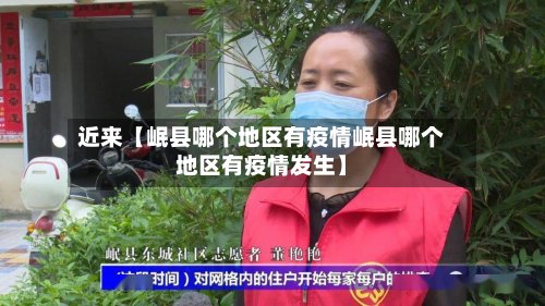 近来【岷县哪个地区有疫情岷县哪个地区有疫情发生】