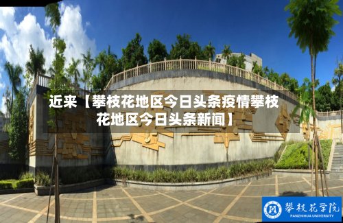 近来【攀枝花地区今日头条疫情攀枝花地区今日头条新闻】