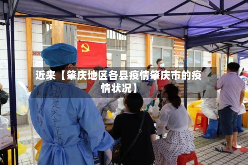 近来【肇庆地区各县疫情肇庆市的疫情状况】