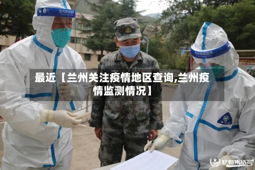 最近【兰州关注疫情地区查询,兰州疫情监测情况】-第2张图片
