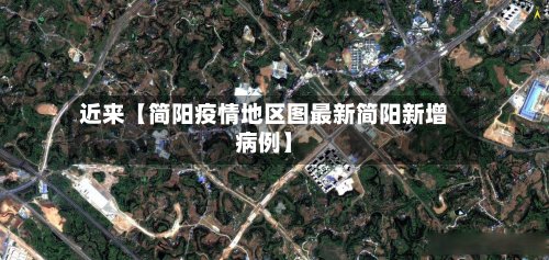 近来【简阳疫情地区图最新简阳新增病例】