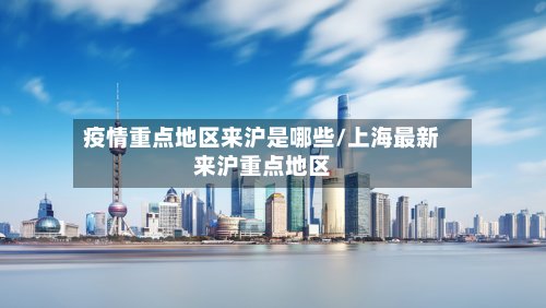 疫情重点地区来沪是哪些/上海最新来沪重点地区