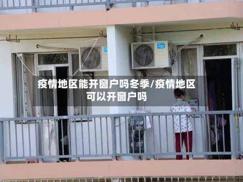 疫情地区能开窗户吗冬季/疫情地区可以开窗户吗-第2张图片