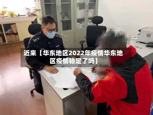 近来【华东地区2022年疫情华东地区疫情稳定了吗】-第2张图片