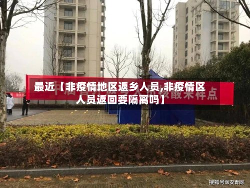最近【非疫情地区返乡人员,非疫情区人员返回要隔离吗】