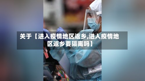 关于【进入疫情地区返乡,进入疫情地区返乡要隔离吗】