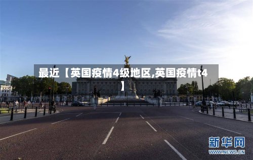 最近【英国疫情4级地区,英国疫情t4】