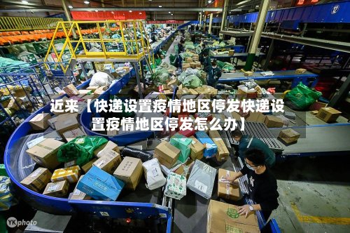 近来【快递设置疫情地区停发快递设置疫情地区停发怎么办】-第3张图片