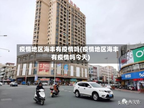 疫情地区海丰有疫情吗(疫情地区海丰有疫情吗今天)-第3张图片