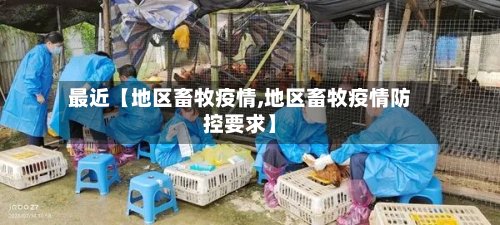 最近【地区畜牧疫情,地区畜牧疫情防控要求】-第2张图片