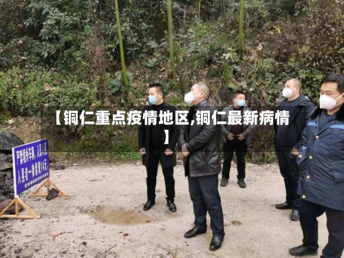 【铜仁重点疫情地区,铜仁最新病情】