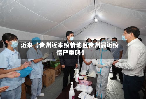近来【贵州近来疫情地区贵州最近疫情严重吗】