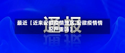 最近【近来安徽疫情地区,安徽疫情情况严重吗】-第3张图片
