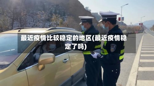 最近疫情比较稳定的地区(最近疫情稳定了吗)