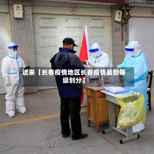 近来【长春疫情地区长春疫情最新等级划分】
