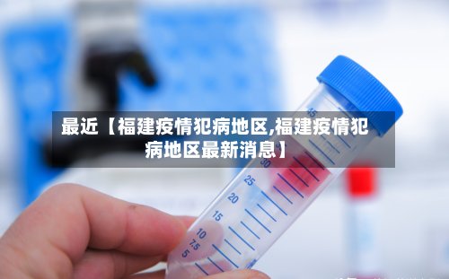 最近【福建疫情犯病地区,福建疫情犯病地区最新消息】-第3张图片