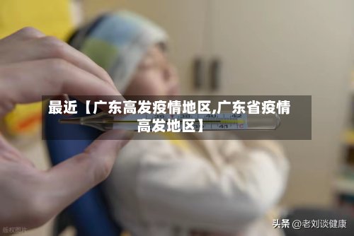 最近【广东高发疫情地区,广东省疫情高发地区】-第3张图片