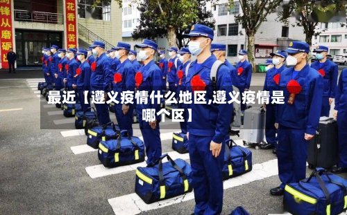 最近【遵义疫情什么地区,遵义疫情是哪个区】