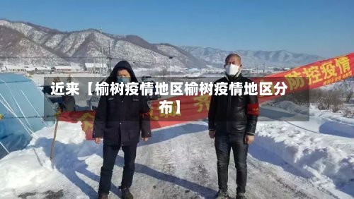 近来【榆树疫情地区榆树疫情地区分布】