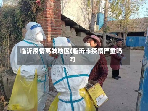 临沂疫情高发地区(临沂市疫情严重吗?)-第2张图片