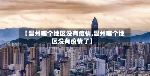 【温州哪个地区没有疫情,温州哪个地区没有疫情了】-第3张图片