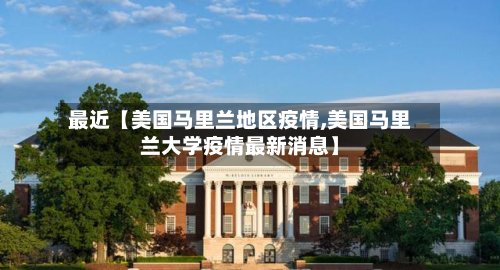 最近【美国马里兰地区疫情,美国马里兰大学疫情最新消息】