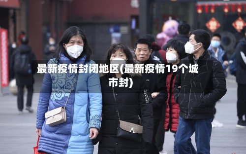 最新疫情封闭地区(最新疫情19个城市封)