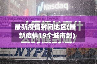 最新疫情封闭地区(最新疫情19个城市封)-第2张图片