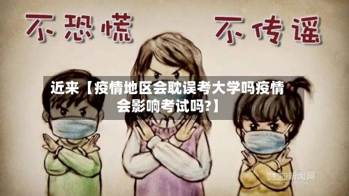 近来【疫情地区会耽误考大学吗疫情会影响考试吗?】-第2张图片