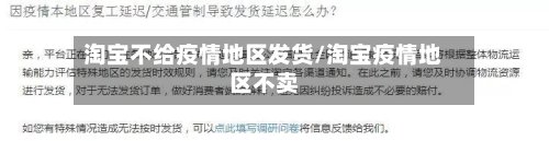淘宝不给疫情地区发货/淘宝疫情地区不卖
