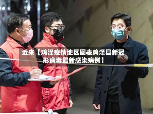 近来【鸡泽疫情地区图表鸡泽县新冠形病毒最新感染病例】-第2张图片