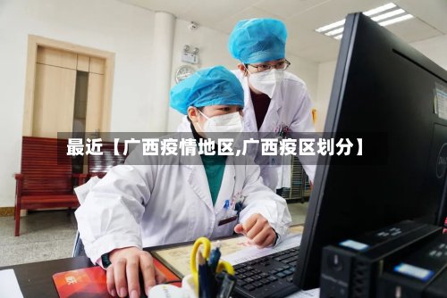 最近【广西疫情地区,广西疫区划分】-第3张图片