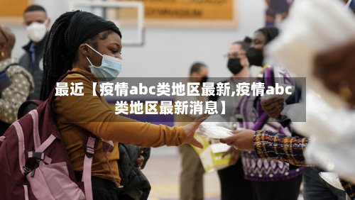 最近【疫情abc类地区最新,疫情abc类地区最新消息】