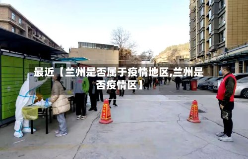 最近【兰州是否属于疫情地区,兰州是否疫情区】