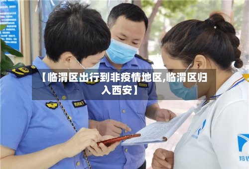 【临渭区出行到非疫情地区,临渭区归入西安】