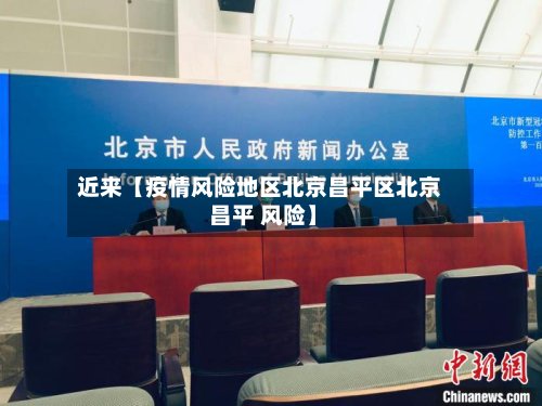 近来【疫情风险地区北京昌平区北京 昌平 风险】