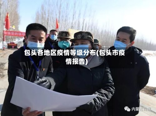 包头各地区疫情等级分布(包头市疫情报告)