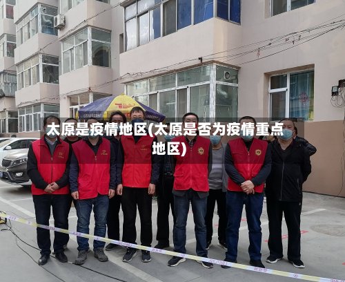 太原是疫情地区(太原是否为疫情重点地区)-第3张图片
