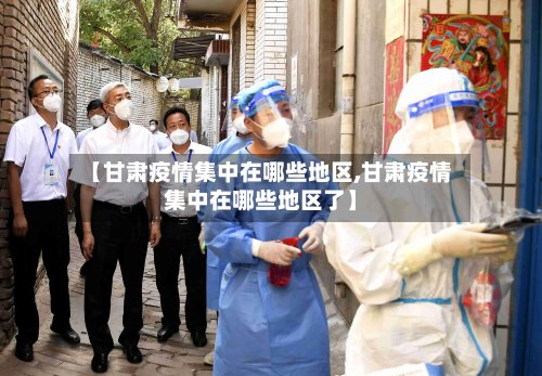 【甘肃疫情集中在哪些地区,甘肃疫情集中在哪些地区了】-第3张图片