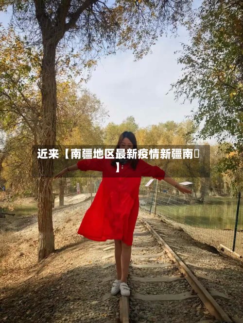 近来【南疆地区最新疫情新疆南彊】