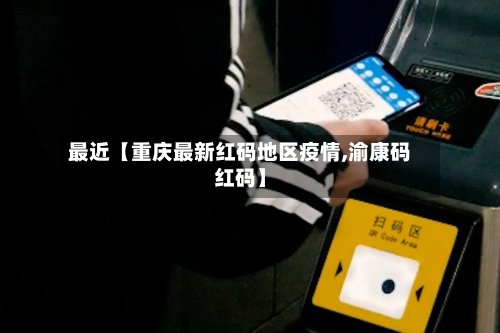 最近【重庆最新红码地区疫情,渝康码红码】-第2张图片
