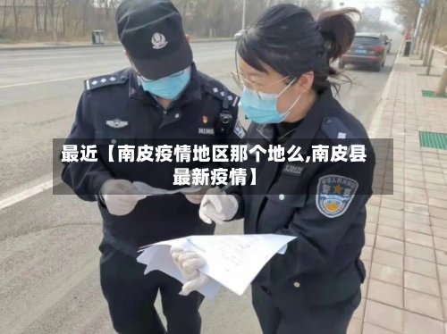 最近【南皮疫情地区那个地么,南皮县最新疫情】