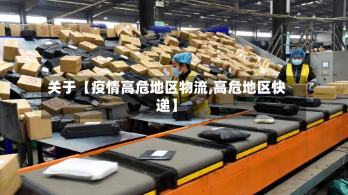 关于【疫情高危地区物流,高危地区快递】-第2张图片