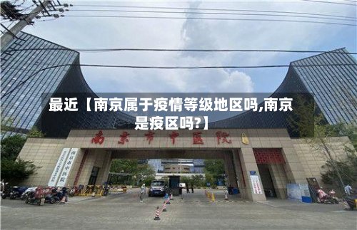 最近【南京属于疫情等级地区吗,南京是疫区吗?】-第3张图片