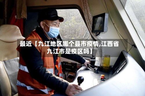 最近【九江地区哪个县市疫情,江西省九江市是疫区吗】
