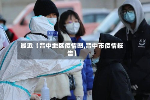 最近【晋中地区疫情图,晋中市疫情报告】